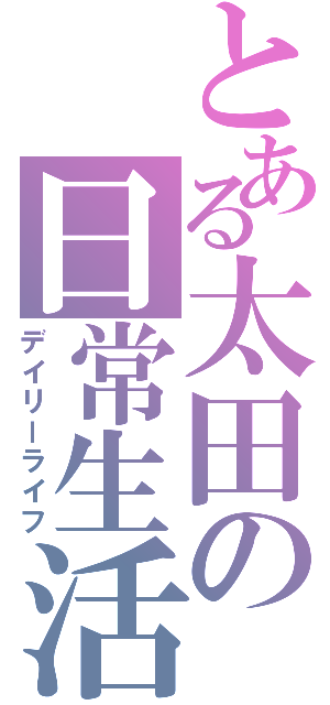 とある太田の日常生活（デイリーライフ）