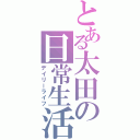 とある太田の日常生活（デイリーライフ）