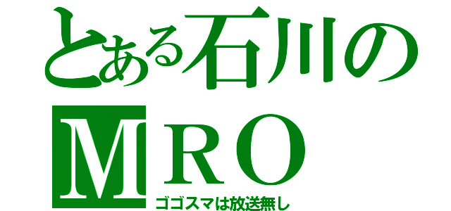 とある石川のＭＲＯ（ゴゴスマは放送無し）