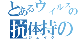 とあるウィルスの抗体持の（ジェイク）