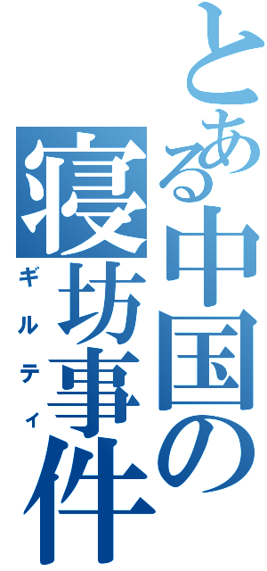 とある中国の寝坊事件Ⅱ（ギルティ）