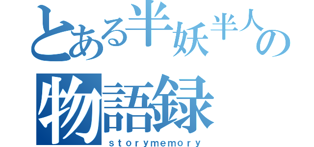 とある半妖半人の物語録（ｓｔｏｒｙｍｅｍｏｒｙ）