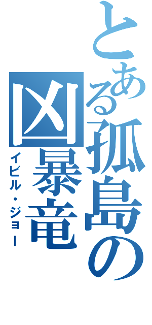 とある孤島の凶暴竜（イビル・ジョー）