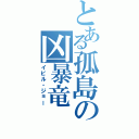 とある孤島の凶暴竜（イビル・ジョー）