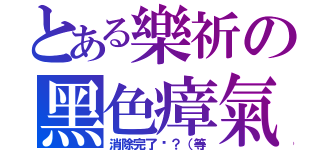 とある樂祈の黑色瘴氣（消除完了嗎？（等）