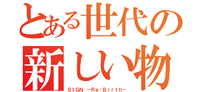 とある世代の新しい物語（ＳＩＧＮ －Ｒｅ：Ｂｉｒｔｈ－）