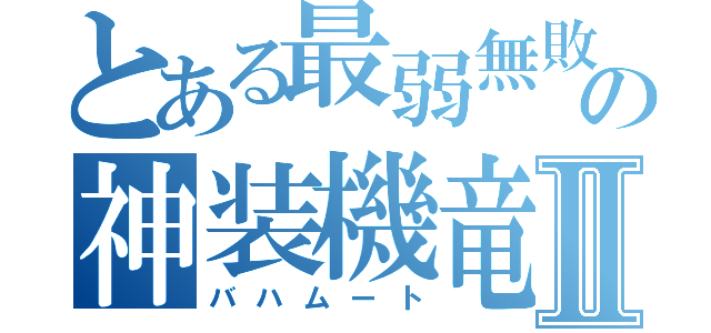 とある最弱無敗の神装機竜Ⅱ（バハムート）