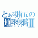 とある賄五の地球侵略Ⅱ（ポンピン）