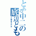 とある中二の底辺どもⅡ（三輪亮太のみ）