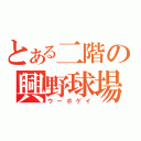 とある二階の興野球場（ウーボゲイ）