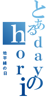 とあるｄａｙのｈｏｒｉｚｉｏｎⅡ（ 地平線の日）