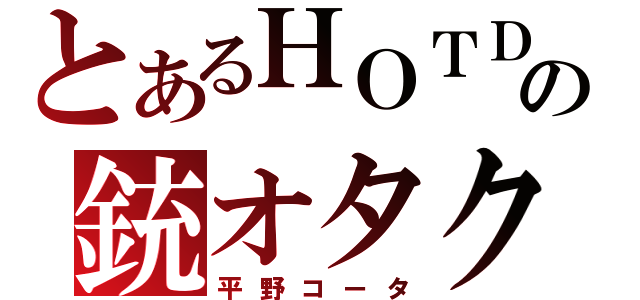 とあるＨＯＴＤの銃オタク（平野コータ）