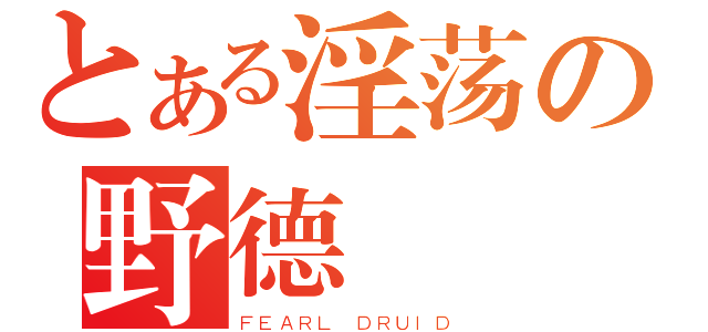 とある淫荡の野德（ＦＥＡＲＬ ＤＲＵＩＤ）