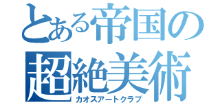 とある帝国の超絶美術部（カオスアートクラブ）