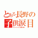 とある長野の子供涙目（アンパンマンは朝５時）