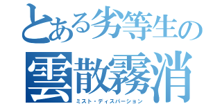 とある劣等生の雲散霧消（ミスト・ディスパーション）