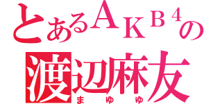 とあるＡＫＢ４８の渡辺麻友（まゆゆ）