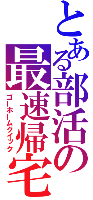 とある部活の最速帰宅（ゴーホームクイック）