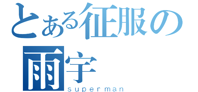 とある征服の雨宇（ｓｕｐｅｒｍａｎ）