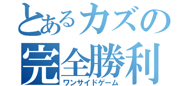 とあるカズの完全勝利（ワンサイドゲーム）