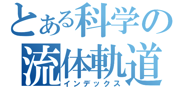 とある科学の流体軌道（インデックス）