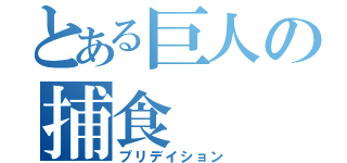 とある巨人の捕食（プリデイション）