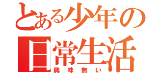 とある少年の日常生活（興味無い）