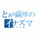 とある薩摩のイナズマ厨（ショタ愛）