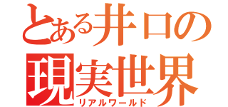 とある井口の現実世界（リアルワールド）