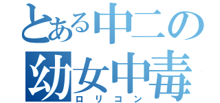 とある中二の幼女中毒（ロリコン）