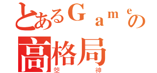 とあるＧａｍｅの高格局（筊神）