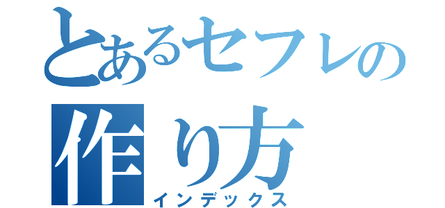 とあるセフレの作り方（インデックス）