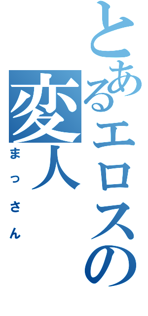 とあるエロスの変人（まっさん）