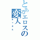 とあるエロスの変人（まっさん）