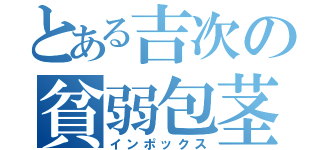 とある吉次の貧弱包茎（インポックス）