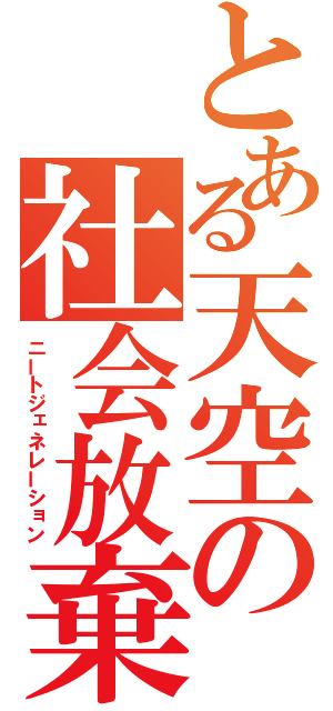 とある天空の社会放棄（ニートジェネレーション）