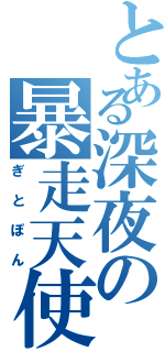 とある深夜の暴走天使（ぎとぽん）