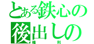 とある鉄心の後出しの（権利）