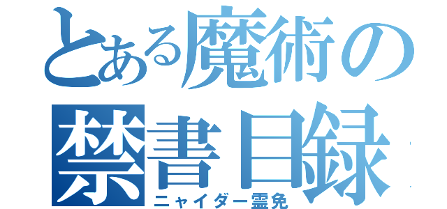 とある魔術の禁書目録（ニャイダー霊免）