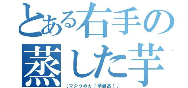 とある右手の蒸した芋（（マジうめぇ！芋最高！））