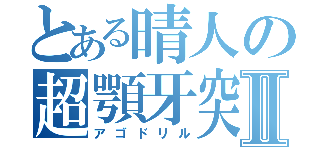 とある晴人の超顎牙突Ⅱ（アゴドリル）