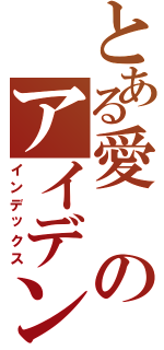 とある愛のアイデンティティー（インデックス）