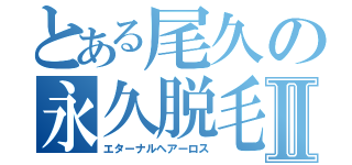 とある尾久の永久脱毛Ⅱ（エターナルヘアーロス）