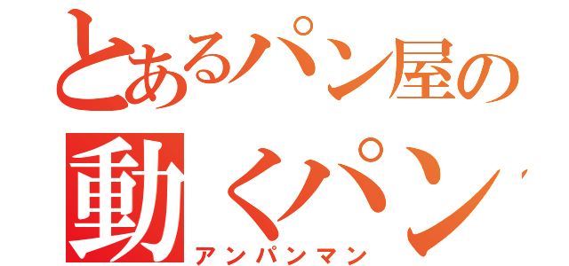 とあるパン屋の動くパン（アンパンマン）