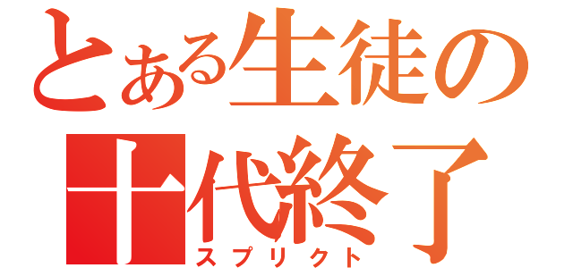 とある生徒の十代終了（スプリクト）