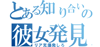 とある知り合いの彼女発見（リア充爆発しろ）