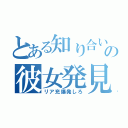 とある知り合いの彼女発見（リア充爆発しろ）