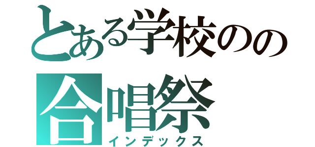 とある学校のの合唱祭（インデックス）