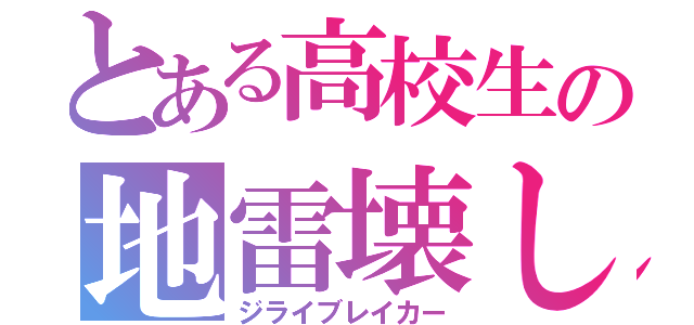 とある高校生の地雷壊し（ジライブレイカー）