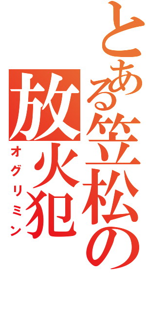 とある笠松の放火犯（オグリミン）